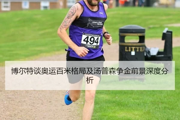 博尔特谈奥运百米格局及汤普森争金前景深度分析